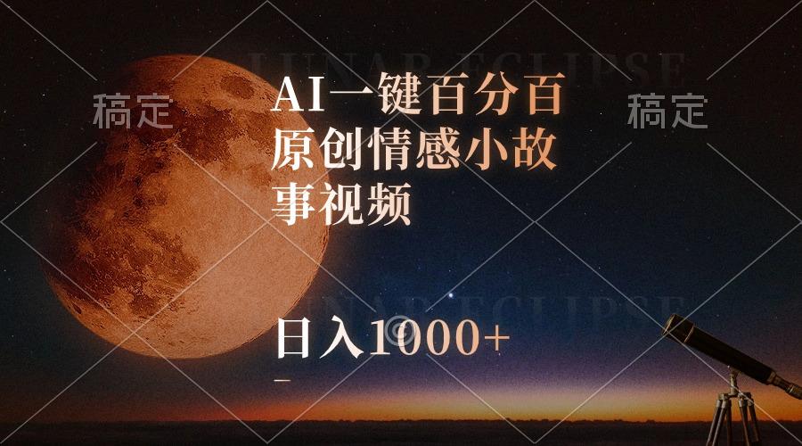 AI一键百分百原创情感小故事视频，视频号最顶赛道，日入1000+-985网创
