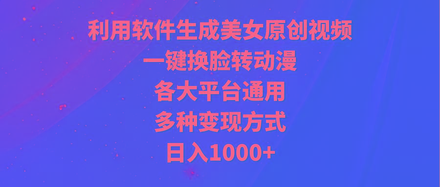 (9482期)利用软件生成美女原创视频，一键换脸转动漫，各大平台通用，多种变现方式-985网创