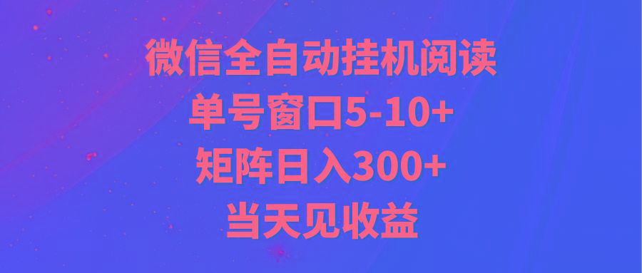 全自动挂机阅读 单号窗口5-10+ 矩阵日入300+ 当天见收益-985网创