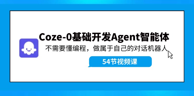 Coze-0基础开发 Agent智能体教程：不需要懂编程，做属于自己的对话机器人-985网创