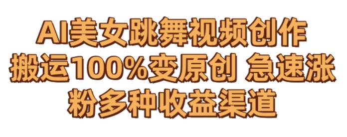 AI美女跳舞视频0成本创作，骚操作搬运，100%变原创，急速涨粉，多种收益渠道【揭秘】-985网创