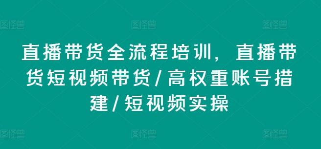 直播带货全流程培训，直播带货短视频带货/高权重账号措建/短视频实操-985网创