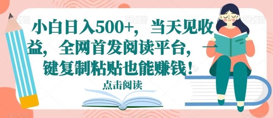 小白日入500+，当天见收益，全网首发阅读平台，一键复制粘贴也能赚钱！-985网创