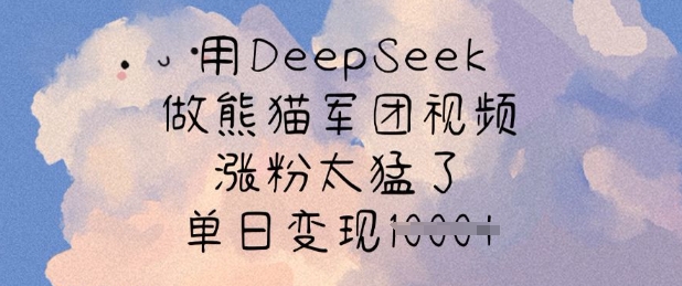 用DeepSeek做熊猫军团视频，涨粉太猛了，单日变现多张-985网创