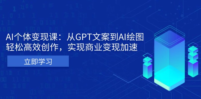 AI个体变现课：从GPT文案到AI绘图，轻松高效创作，实现商业变现加速-985网创