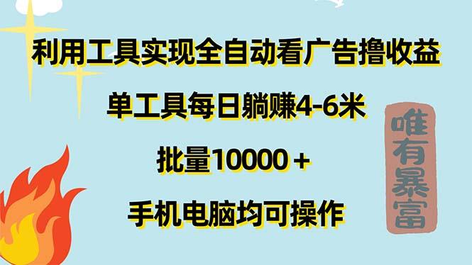 利用工具实现全自动看广告撸收益，单工具每日躺赚4-6米 ，批量10000＋...-985网创