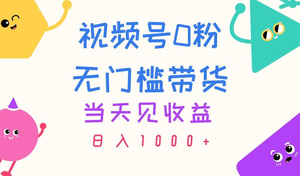 视频号0粉无门槛带货，当天见收益，日入1000+-985网创
