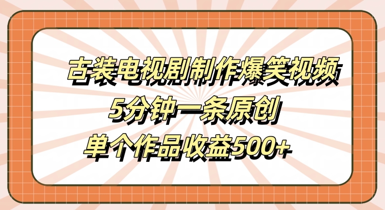 古装电视剧制作爆笑视频，5分钟一条原创，单个作品收益500+【揭秘】-985网创