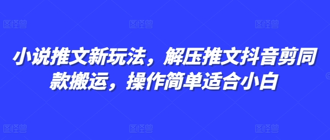 小说推文新玩法，解压推文抖音剪同款搬运，操作简单适合小白-985网创