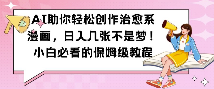 AI助你轻松创作治愈系漫画，日入几张不是梦，小白必看的保姆级教程【揭秘】-985网创