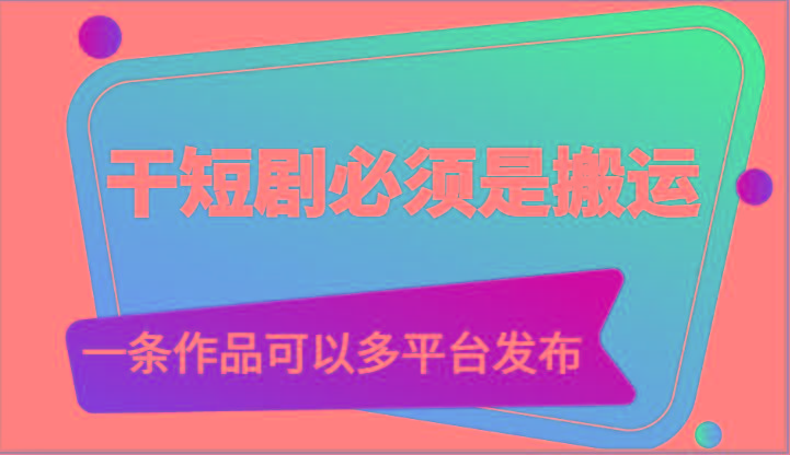 干短剧必须是搬运，一条作品可以多平台发布(附送软件)-985网创