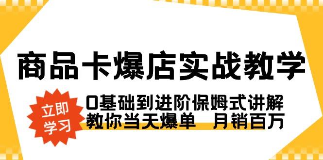 商品卡·爆店实战教学，0基础到进阶保姆式讲解，教你当天爆单  月销百万-985网创