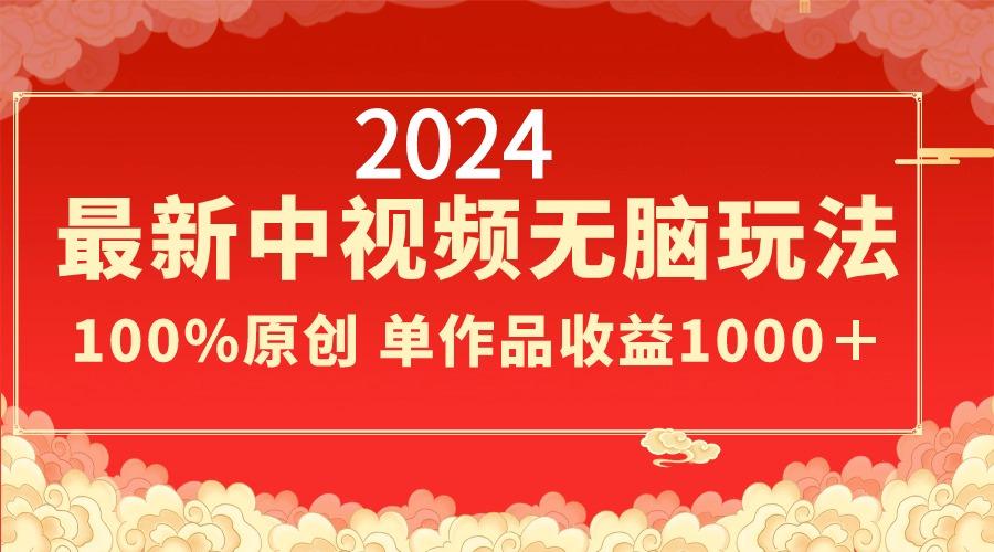 2024最新中视频无脑玩法，作品制作简单，100%原创，单作品收益1000＋-985网创