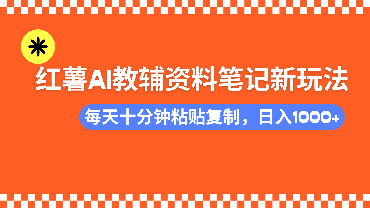 小红书AI教辅资料笔记新玩法，0门槛，可批量可复制，一天十分钟发笔记...-985网创