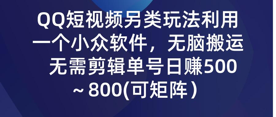 (9492期)QQ短视频另类玩法，利用一个小众软件，无脑搬运，无需剪辑单号日赚500～...-985网创