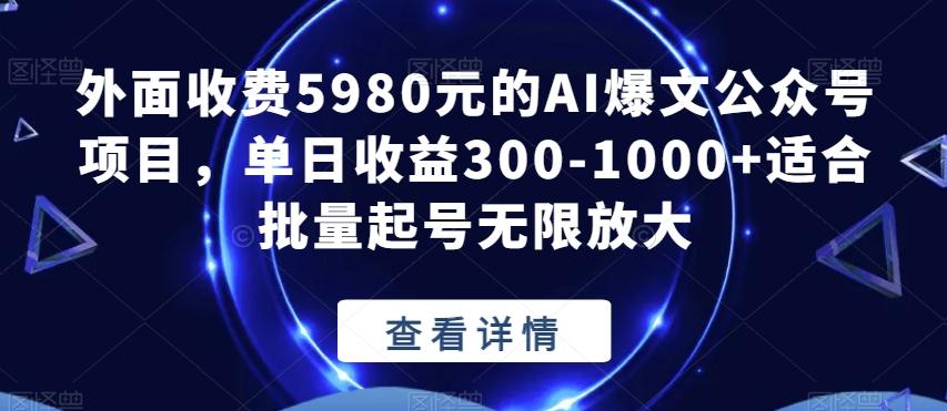 外面收费5980元的AI爆文公众号项目，单日收益300-1000+适合批量起号无限放大【揭秘】-985网创