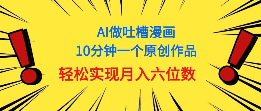 用AI做中式吐槽漫画，10分钟一个原创作品，轻松实现月入6位数-985网创