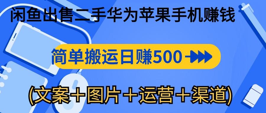 闲鱼出售二手华为苹果手机赚钱，简单搬运 日赚500-1000(文案＋图片＋运...-985网创
