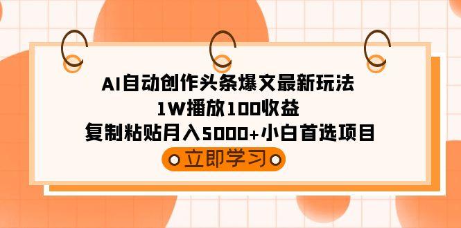 (9260期)AI自动创作头条爆文最新玩法 1W播放100收益 复制粘贴月入5000+小白首选项目-985网创