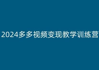 2024多多视频变现教学训练营，新手保姆级教程，适合新手小白-985网创