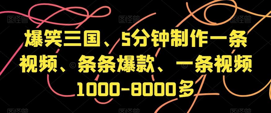 爆笑三国、5分钟制作一条视频、条条爆款、一条视频1000-8000多【揭秘】-985网创