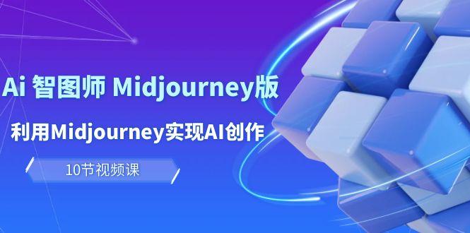 (10066期)玩赚Ai 智图师 Midjourney版：利用Midjourney实现AI创作及变现(10节课)-985网创