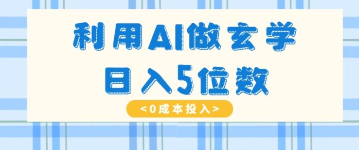 利用AI做玄学，简单操作，暴力掘金，小白月入5万+【揭秘】-985网创