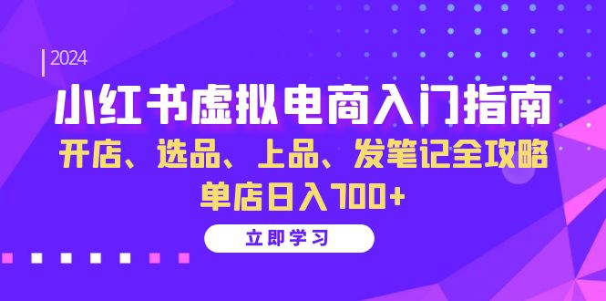 小红书虚拟电商入门指南：开店、选品、上品、发笔记全攻略 单店日入700+-985网创
