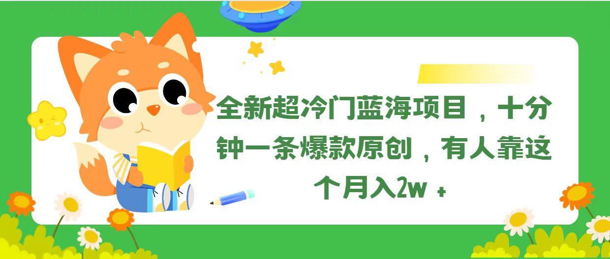 全新超冷门蓝海项目，十分钟一条爆款原创，有人靠这个月入2w＋-985网创