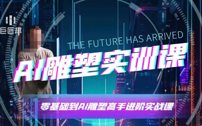 AI雕塑研习社·实训课，AI雕塑软件实操及技巧应用，一次让你成为AI雕塑高手-985网创