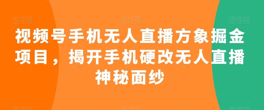 视频号手机无人直播方象掘金项目，揭开手机硬改无人直播神秘面纱-985网创