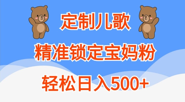 定制儿歌，精准锁定宝妈粉，轻松日入500+【揭秘】-985网创