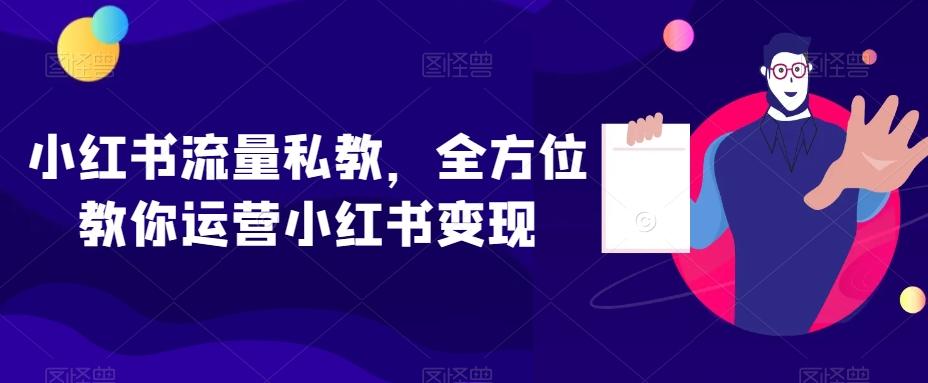 小红书流量私教，全方位教你运营小红书变现-985网创