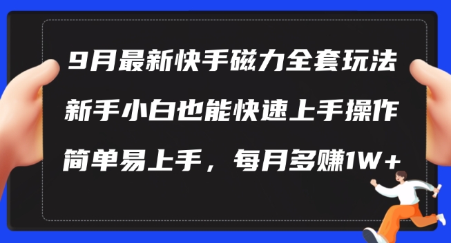 9月最新快手磁力玩法，新手小白也能操作，简单易上手，每月多赚1W+【揭秘】-985网创