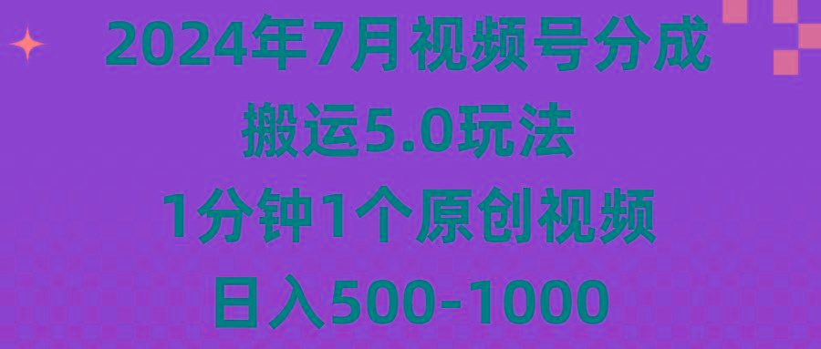 2024年7月视频号分成搬运5.0玩法，1分钟1个原创视频，日入500-1000-985网创