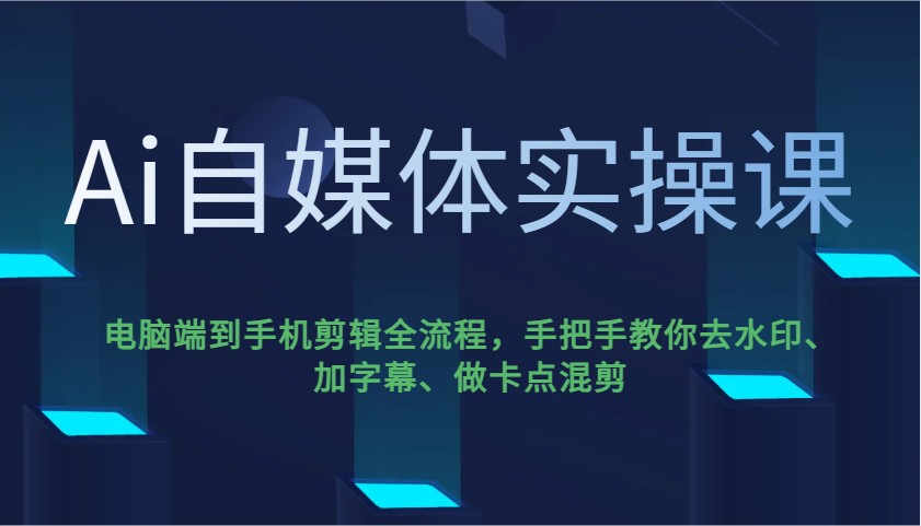 Ai自媒体实操课，电脑端到手机剪辑全流程，手把手教你去水印、加字幕、做卡点混剪-985网创
