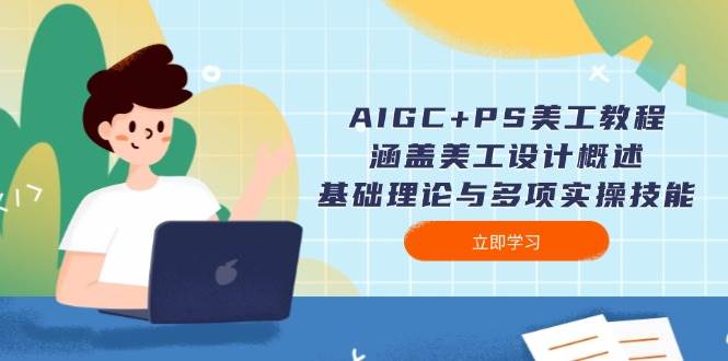 AIGC+PS美工教程：涵盖美工设计概述、基础理论与多项实操技能-985网创