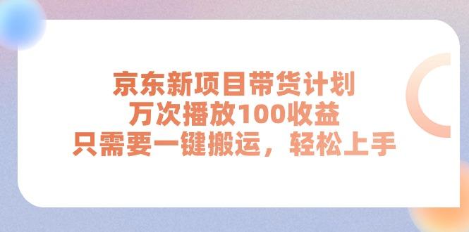 京东新项目带货计划，万次播放100收益，只需要一键搬运，轻松上手-985网创