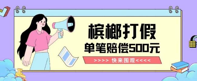【独家揭秘】槟榔打假赔偿玩法操作简单有手就行单笔订单可赔偿500元【纯绿色】-985网创