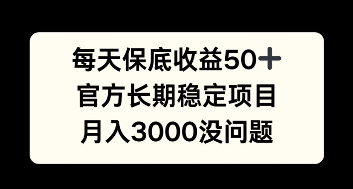 每天收益保底50+，官方长期稳定项目，月入3000没问题【揭秘】-985网创
