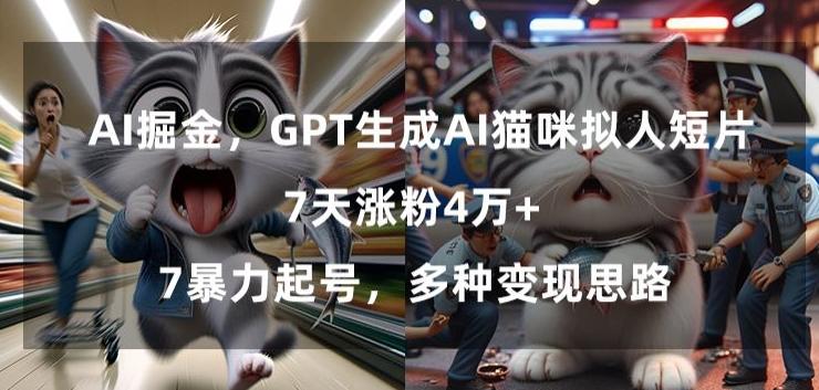 GPT生成AI猫咪拟人短片，7天涨粉4万+，暴力起号，多种变现思路【揭秘】-985网创