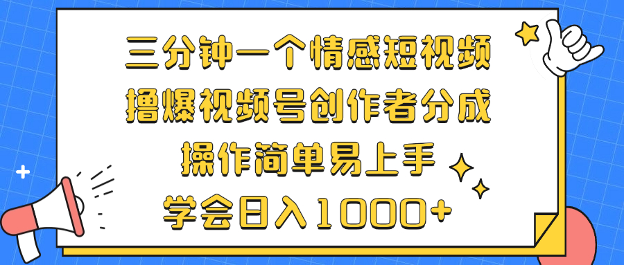 三分钟一个情感短视频，撸爆视频号创作者分成 操作简单易上手，学会...-985网创