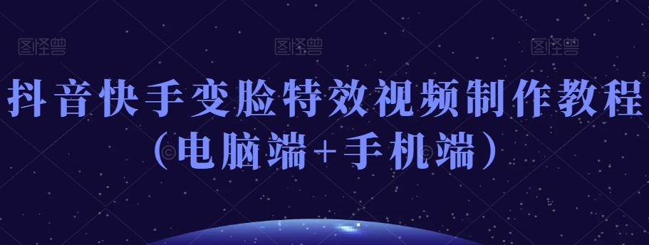 抖音快手变脸特效视频制作教程（电脑端+手机端）-985网创