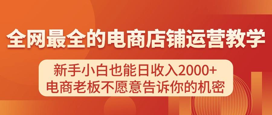 电商店铺运营教学，新手小白也能日收入2000+，电商老板不愿意告诉你的机密-985网创