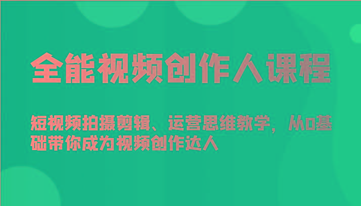 全能视频创作人课程-短视频拍摄剪辑、运营思维教学，从0基础带你成为视频创作达人-985网创