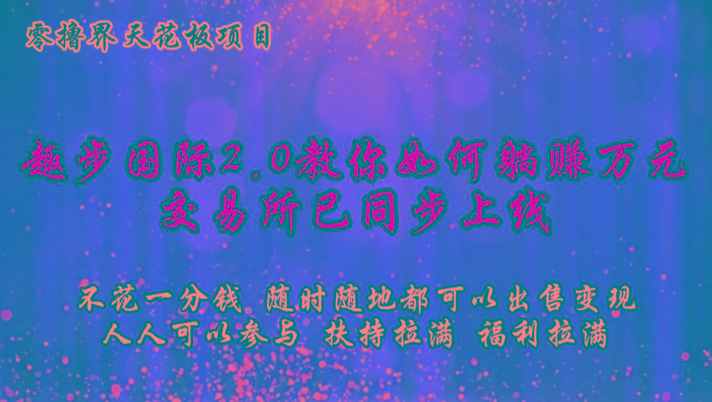 零撸天花板，不花一分钱，趣步2.0教你如何躺赚万元，交易所现已同步上线-985网创