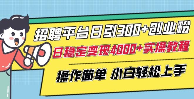 招聘平台日引300+创业粉，日稳定变现4000+实操教程小白轻松上手【揭秘】-985网创