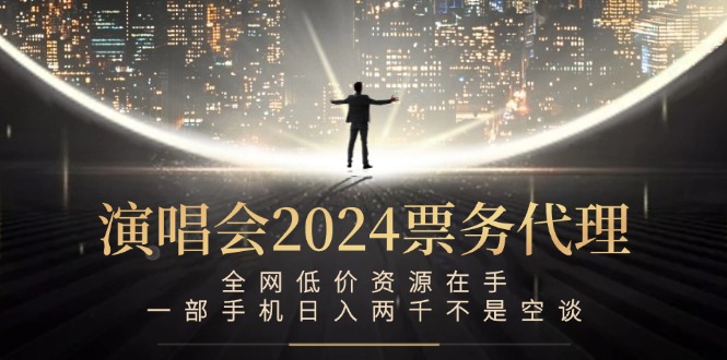演唱会2024票务代理，全网低价资源在手，一部手机日入两千不是空谈-985网创