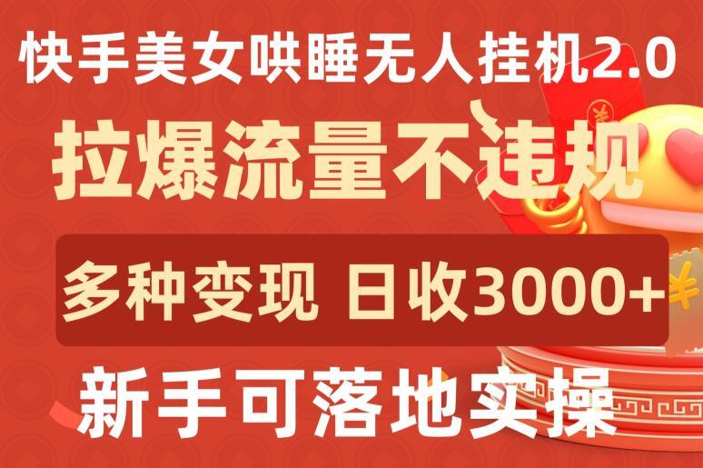 快手美女哄睡无人挂机2.0.拉爆流量不违规，多种变现途径，日收3000+，新手可落地实操【揭秘】-985网创