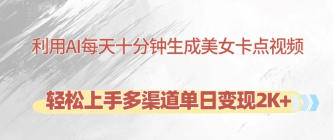 利用AI每天十分钟制作美女卡点视频，轻松上手多渠道单日变现2K+-985网创